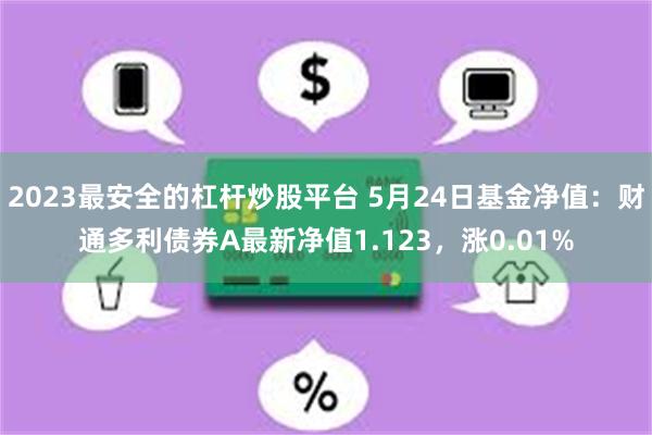 2023最安全的杠杆炒股平台 5月24日基金净值：财通多利债券A最新净值1.123，涨0.01%