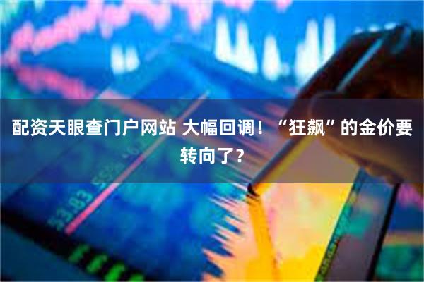 配资天眼查门户网站 大幅回调！“狂飙”的金价要转向了？