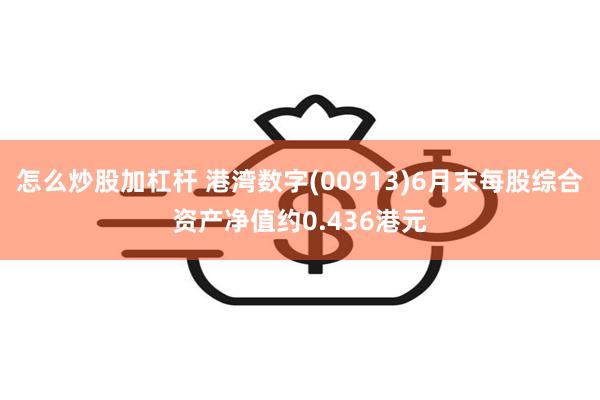 怎么炒股加杠杆 港湾数字(00913)6月末每股综合资产净值约0.436港元