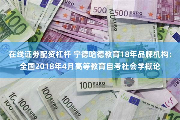 在线证劵配资杠杆 宁德哈德教育18年品牌机构：全国2018年4月高等教育自考社会学概论