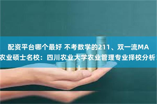 配资平台哪个最好 不考数学的211、双一流MA农业硕士名校：四川农业大学农业管理专业择校分析！