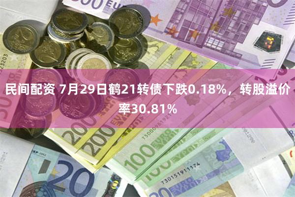 民间配资 7月29日鹤21转债下跌0.18%，转股溢价率30.81%