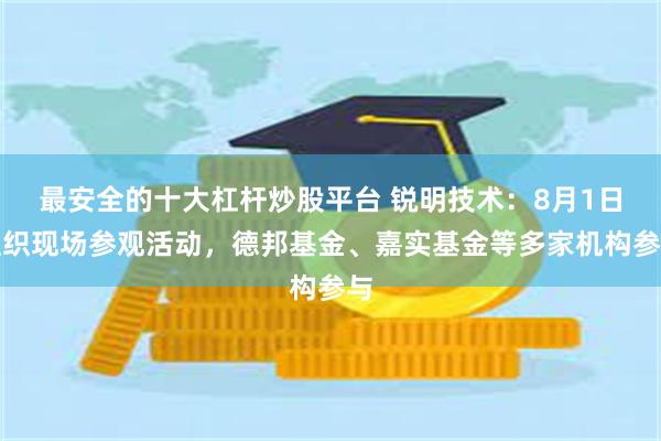 最安全的十大杠杆炒股平台 锐明技术：8月1日组织现场参观活动，德邦基金、嘉实基金等多家机构参与