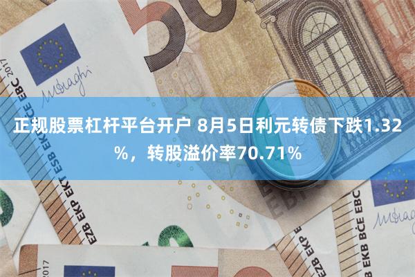 正规股票杠杆平台开户 8月5日利元转债下跌1.32%，转股溢价率70.71%