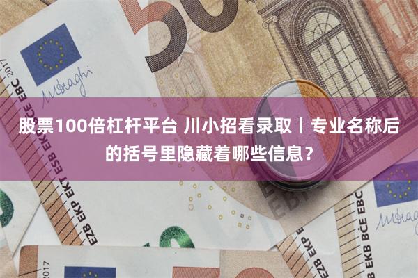 股票100倍杠杆平台 川小招看录取丨专业名称后的括号里隐藏着哪些信息？