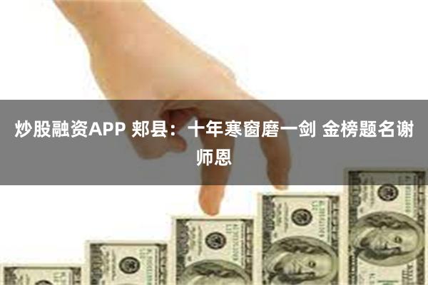 炒股融资APP 郏县：十年寒窗磨一剑 金榜题名谢师恩