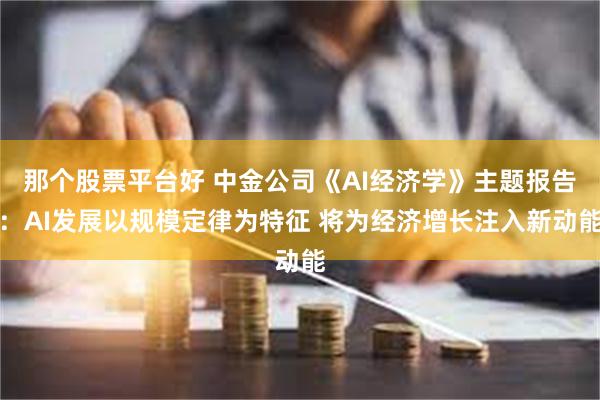 那个股票平台好 中金公司《AI经济学》主题报告：AI发展以规模定律为特征 将为经济增长注入新动能