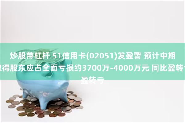 炒股带杠杆 51信用卡(02051)发盈警 预计中期取得股东应占全面亏损约3700万-4000万元 同比盈转亏