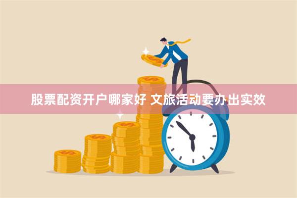 股票配资开户哪家好 文旅活动要办出实效