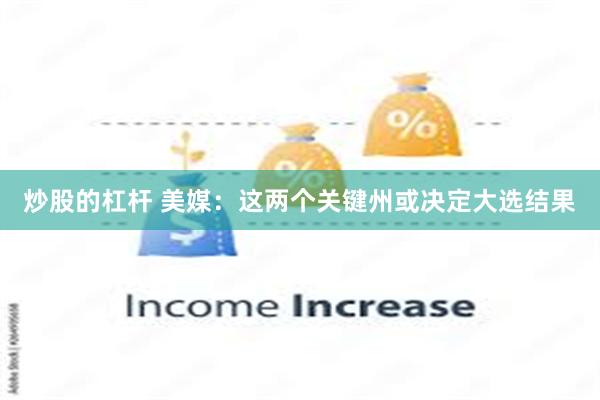 炒股的杠杆 美媒：这两个关键州或决定大选结果