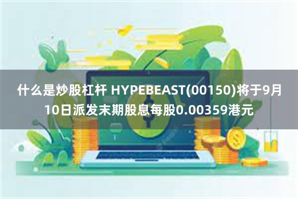 什么是炒股杠杆 HYPEBEAST(00150)将于9月10日派发末期股息每股0.00359港元