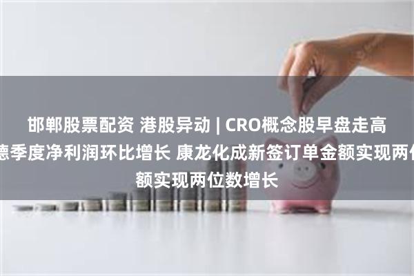 邯郸股票配资 港股异动 | CRO概念股早盘走高 药明康德季度净利润环比增长 康龙化成新签订单金额实现两位数增长