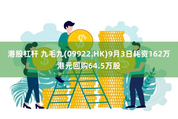 港股杠杆 九毛九(09922.HK)9月3日耗资162万港元回购64.5万股