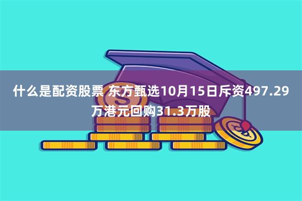 什么是配资股票 东方甄选10月15日斥资497.29万港元回购31.3万股