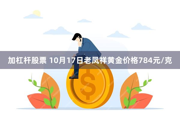 加杠杆股票 10月17日老凤祥黄金价格784元/克