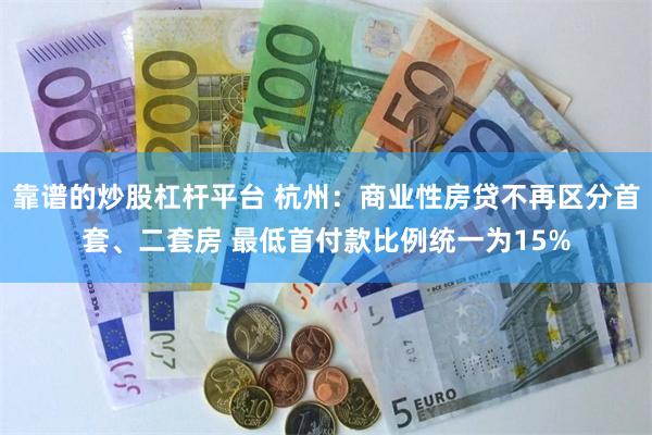 靠谱的炒股杠杆平台 杭州：商业性房贷不再区分首套、二套房 最低首付款比例统一为15%