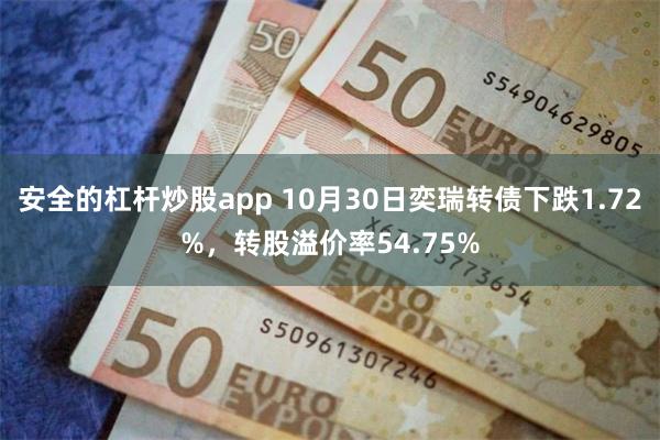 安全的杠杆炒股app 10月30日奕瑞转债下跌1.72%，转股溢价率54.75%