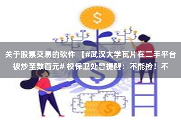 关于股票交易的软件 【#武汉大学瓦片在二手平台被炒至数百元#