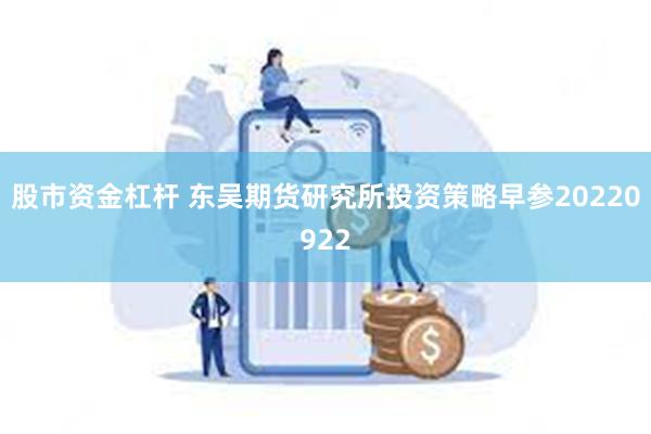 股市资金杠杆 东吴期货研究所投资策略早参20220922