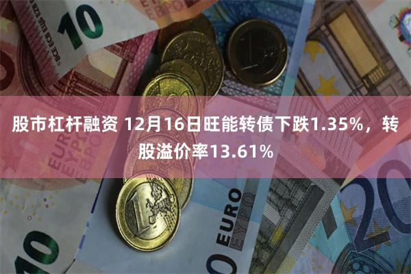 股市杠杆融资 12月16日旺能转债下跌1.35%，转股溢价率13.61%