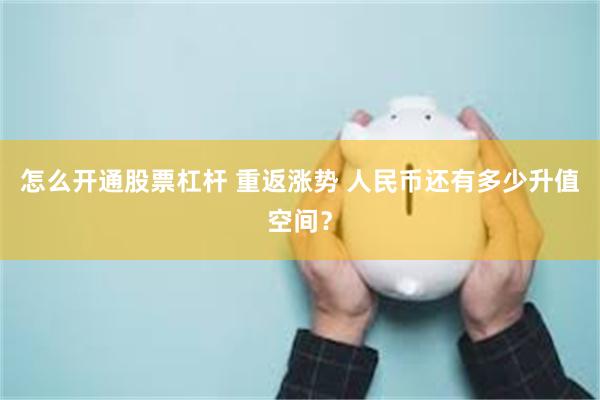 怎么开通股票杠杆 重返涨势 人民币还有多少升值空间？