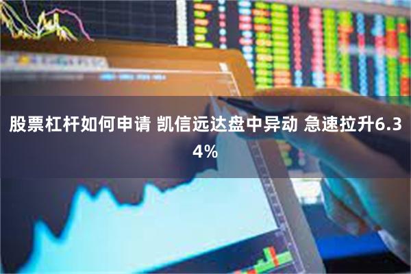 股票杠杆如何申请 凯信远达盘中异动 急速拉升6.34%