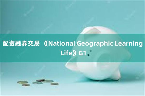 配资融券交易 《National Geographic Learning Life》G1