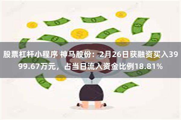 股票杠杆小程序 神马股份：2月26日获融资买入3999.67万元，占当日流入资金比例18.81%