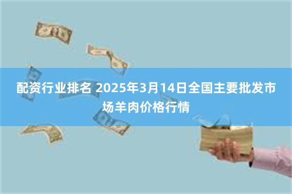 配资行业排名 2025年3月14日全国主要批发市场羊肉价格行情