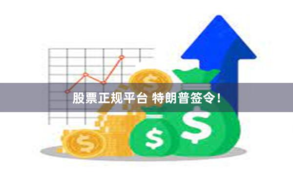 股票正规平台 特朗普签令！
