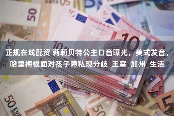 正规在线配资 莉莉贝特公主口音曝光，美式发音，哈里梅根面对孩