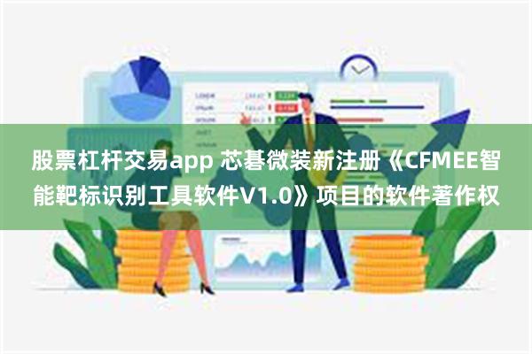 股票杠杆交易app 芯碁微装新注册《CFMEE智能靶标识别工