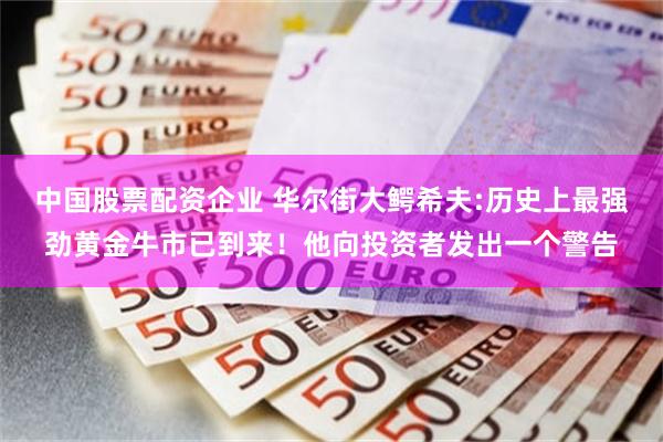 中国股票配资企业 华尔街大鳄希夫:历史上最强劲黄金牛市已到来