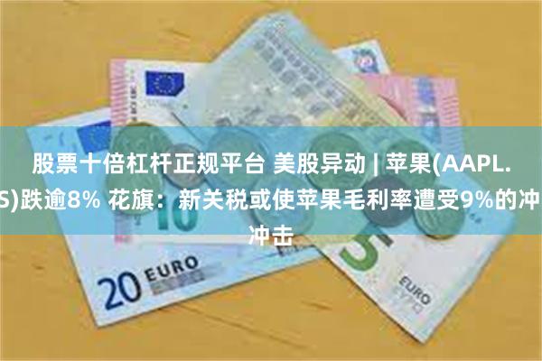 股票十倍杠杆正规平台 美股异动 | 苹果(AAPL.US)跌