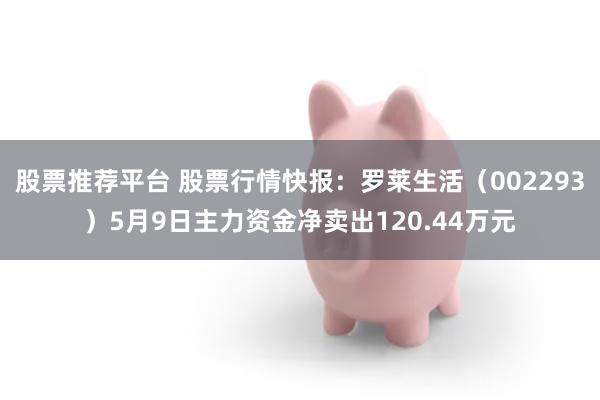 股票推荐平台 股票行情快报：罗莱生活（002293）5月9日