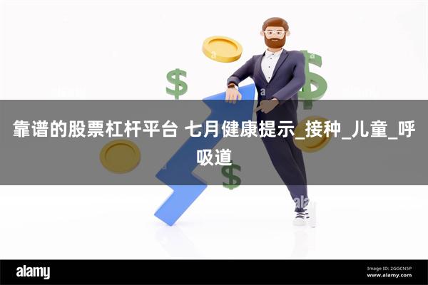 靠谱的股票杠杆平台 七月健康提示_接种_儿童_呼吸道